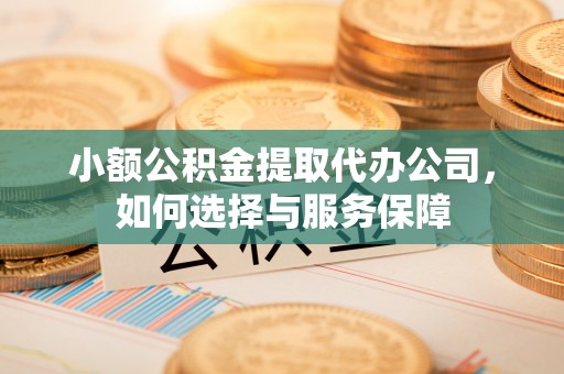 科尔沁左翼中旗小额公积金提取代办公司，如何选择与服务保障