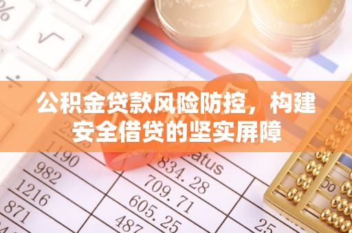 科尔沁左翼中旗公积金贷款风险防控，构建安全借贷的坚实屏障