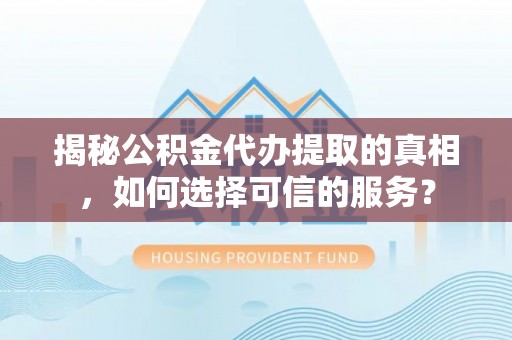 科尔沁左翼中旗揭秘公积金代办提取的真相，如何选择可信的服务？