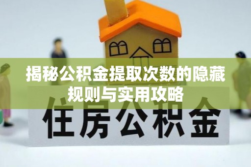 科尔沁左翼中旗揭秘公积金提取次数的隐藏规则与实用攻略