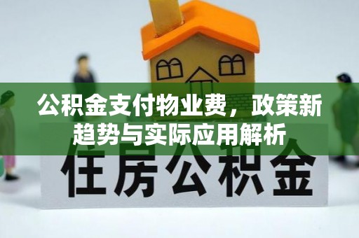 科尔沁左翼中旗公积金支付物业费，政策新趋势与实际应用解析