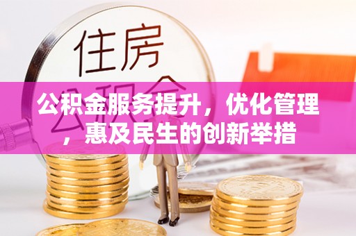 科尔沁左翼中旗公积金服务提升，优化管理，惠及民生的创新举措