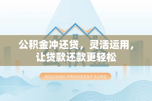 科尔沁左翼中旗公积金冲还贷，灵活运用，让贷款还款更轻松