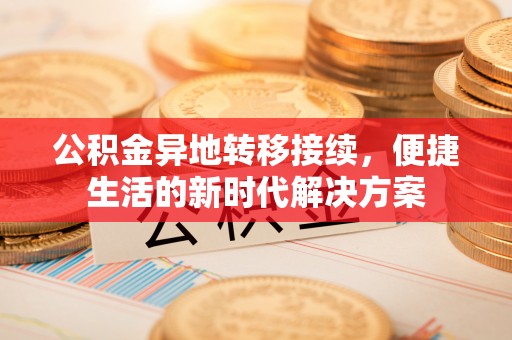 科尔沁左翼中旗公积金异地转移接续，便捷生活的新时代解决方案
