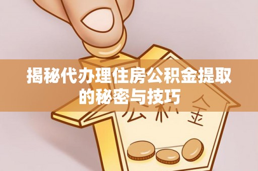 科尔沁左翼中旗揭秘代办理住房公积金提取的秘密与技巧