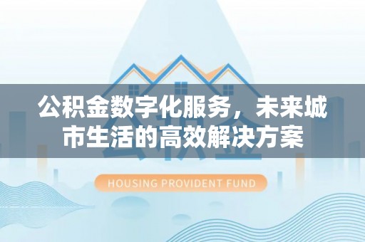 科尔沁左翼中旗公积金数字化服务，未来城市生活的高效解决方案