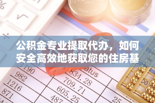科尔沁左翼中旗公积金专业提取代办，如何安全高效地获取您的住房基金