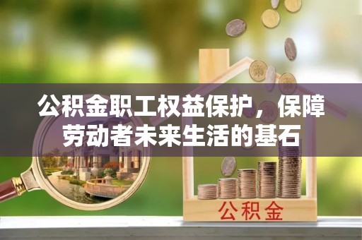 科尔沁左翼中旗公积金职工权益保护，保障劳动者未来生活的基石