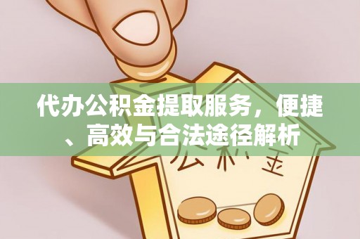 科尔沁左翼中旗代办公积金提取服务，便捷、高效与合法途径解析