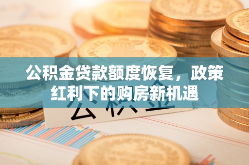 科尔沁左翼中旗公积金贷款额度恢复，政策红利下的购房新机遇
