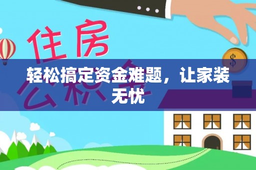 科尔沁左翼中旗轻松搞定资金难题，让家装无忧