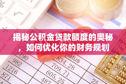 科尔沁左翼中旗揭秘公积金贷款额度的奥秘，如何优化你的财务规划