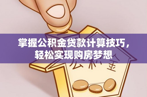 科尔沁左翼中旗掌握公积金贷款计算技巧，轻松实现购房梦想