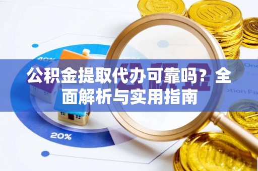 科尔沁左翼中旗公积金提取代办可靠吗？全面解析与实用指南