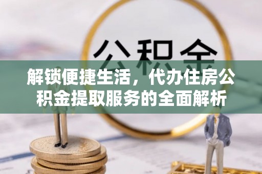 科尔沁左翼中旗解锁便捷生活，代办住房公积金提取服务的全面解析