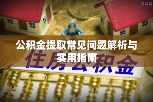 科尔沁左翼中旗公积金提取常见问题解析与实用指南