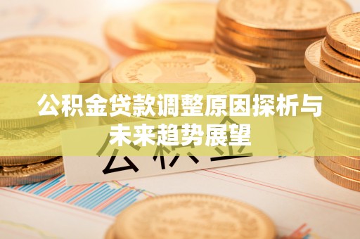 科尔沁左翼中旗公积金贷款调整原因探析与未来趋势展望
