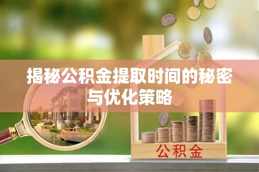 科尔沁左翼中旗揭秘公积金提取时间的秘密与优化策略
