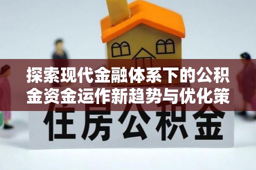 科尔沁左翼中旗探索现代金融体系下的公积金资金运作新趋势与优化策略