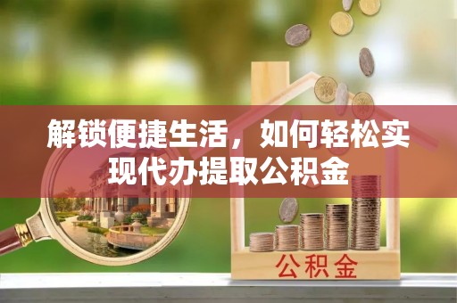 科尔沁左翼中旗解锁便捷生活，如何轻松实现代办提取公积金