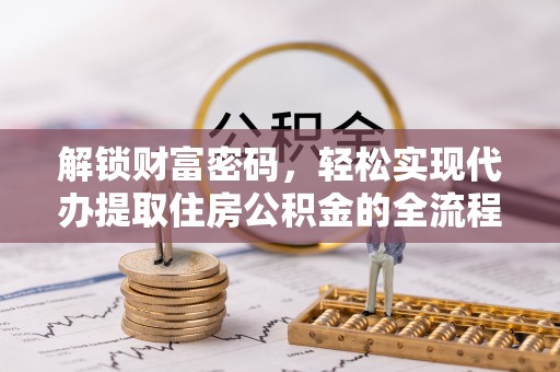 科尔沁左翼中旗解锁财富密码，轻松实现代办提取住房公积金的全流程攻略