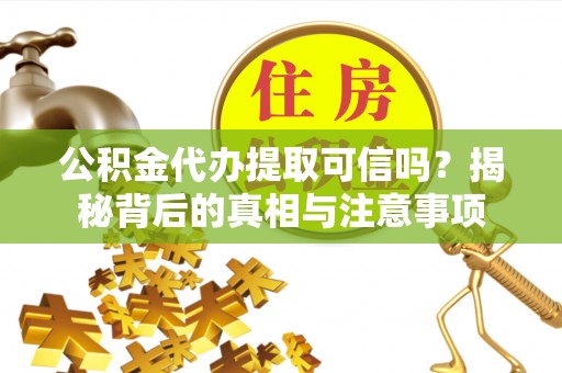 科尔沁左翼中旗公积金代办提取可信吗？揭秘背后的真相与注意事项