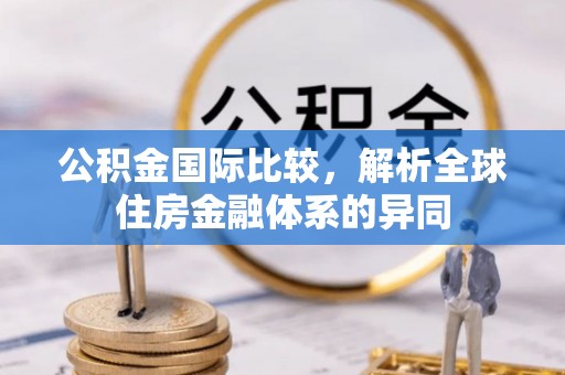 科尔沁左翼中旗公积金国际比较，解析全球住房金融体系的异同