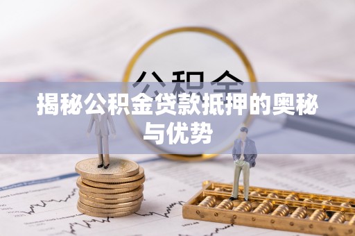 科尔沁左翼中旗揭秘公积金贷款抵押的奥秘与优势
