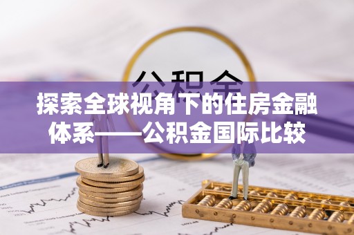 科尔沁左翼中旗探索全球视角下的住房金融体系——公积金国际比较