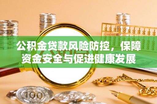 科尔沁左翼中旗公积金贷款风险防控，保障资金安全与促进健康发展