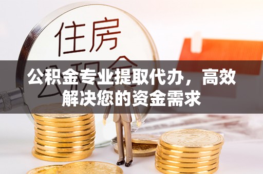 科尔沁左翼中旗公积金专业提取代办，高效解决您的资金需求
