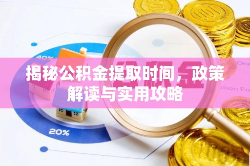 科尔沁左翼中旗揭秘公积金提取时间，政策解读与实用攻略