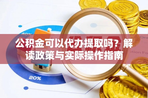 科尔沁左翼中旗公积金可以代办提取吗？解读政策与实际操作指南