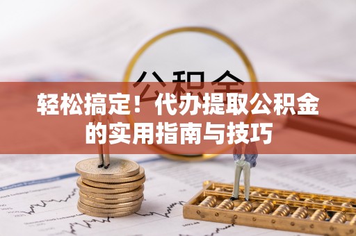 科尔沁左翼中旗轻松搞定！代办提取公积金的实用指南与技巧