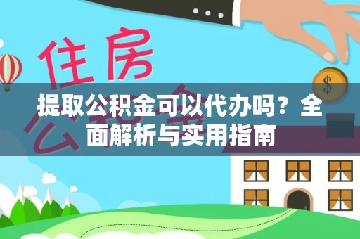 科尔沁左翼中旗提取公积金可以代办吗？全面解析与实用指南