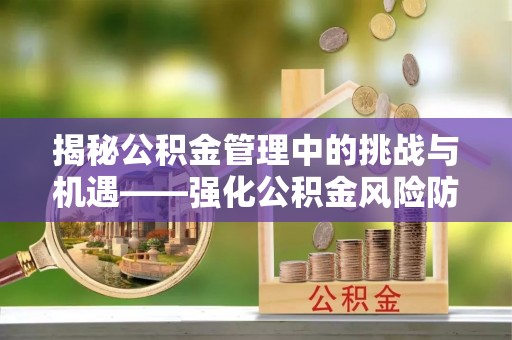 科尔沁左翼中旗揭秘公积金管理中的挑战与机遇——强化公积金风险防控的多维策略