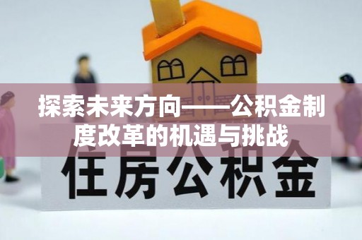 科尔沁左翼中旗探索未来方向——公积金制度改革的机遇与挑战