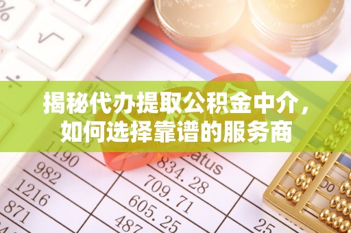 科尔沁左翼中旗揭秘代办提取公积金中介，如何选择靠谱的服务商