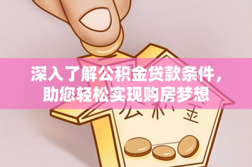 科尔沁左翼中旗深入了解公积金贷款条件，助您轻松实现购房梦想