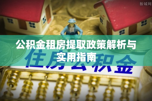 科尔沁左翼中旗公积金租房提取政策解析与实用指南