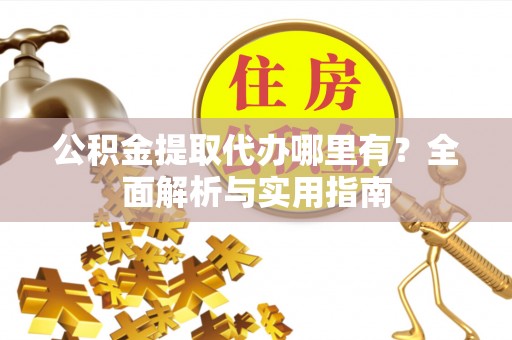 科尔沁左翼中旗公积金提取代办哪里有？全面解析与实用指南