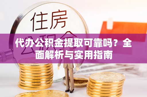 科尔沁左翼中旗代办公积金提取可靠吗？全面解析与实用指南