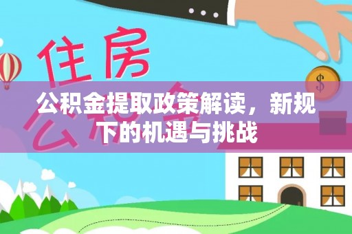 科尔沁左翼中旗公积金提取政策解读，新规下的机遇与挑战