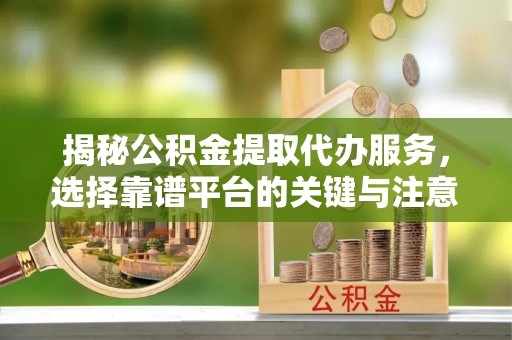 科尔沁左翼中旗揭秘公积金提取代办服务，选择靠谱平台的关键与注意事项