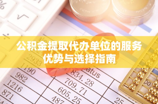 科尔沁左翼中旗公积金提取代办单位的服务优势与选择指南