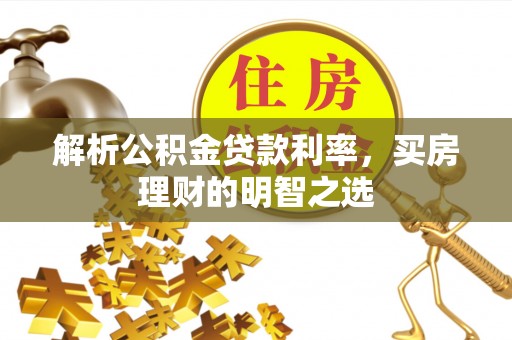 科尔沁左翼中旗解析公积金贷款利率，买房理财的明智之选