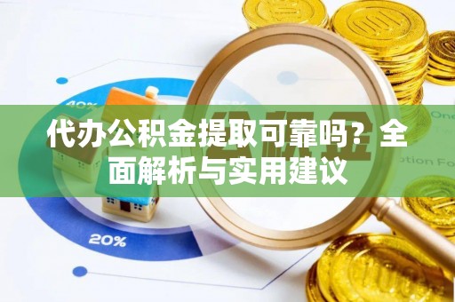 科尔沁左翼中旗代办公积金提取可靠吗？全面解析与实用建议