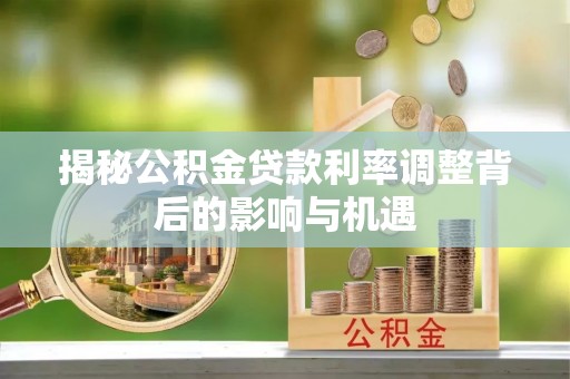 科尔沁左翼中旗揭秘公积金贷款利率调整背后的影响与机遇