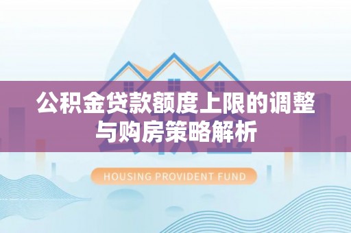 科尔沁左翼中旗公积金贷款额度上限的调整与购房策略解析