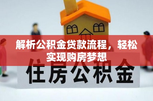 科尔沁左翼中旗解析公积金贷款流程，轻松实现购房梦想